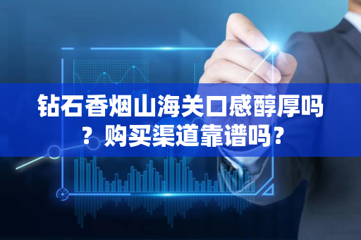 钻石香烟山海关口感醇厚吗？购买渠道靠谱吗？