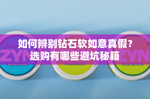 如何辨别钻石软如意真假？选购有哪些避坑秘籍